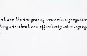 What are the dangers of concrete segregation? Yulong adsorbent can effectively solve segregation