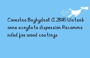 Covestro Bayhydrol A 2846 Waterborne acrylate dispersion Recommended for wood coatings