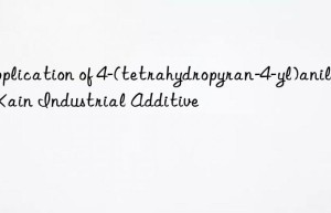 Application of 4-(tetrahydropyran-4-yl)aniline_Kain Industrial Additive