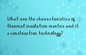 What are the characteristics of thermal insulation mortar and its construction technology?