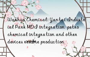 Wanhua Chemical: Yantai Industrial Park MDI integration  petrochemical integration and other devices resume production