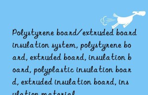 Polystyrene board/extruded board insulation system, polystyrene board, extruded board, insulation board, polyplastic insulation board, extruded insulation board, insulation material