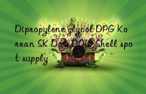 Dipropylene glycol DPG Korean SK Dow DOW Shell spot supply