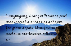 Lianyungang, Jiangsu Province produces special air-barrier adhesive for grain depots. Manufacturer’s warehouse air-barrier adhesive price –