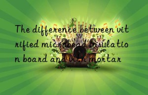 The difference between vitrified microbead insulation board and vitrified microbead insulation mortar