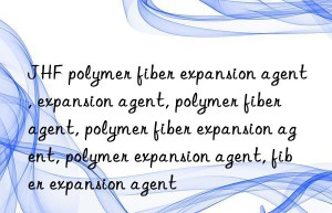 JHF polymer fiber expansion agent, expansion agent, polymer fiber agent, polymer fiber expansion agent, polymer expansion agent, fiber expansion agent