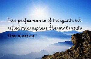 Fire performance of inorganic vitrified microsphere thermal insulation mortar