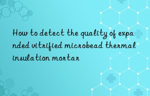 How to detect the quality of expanded vitrified microbead thermal insulation mortar