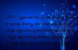 JH-C type water-proof slurry, water-proof slurry, waterproof slurry, high-efficiency waterproof slurry, high-efficiency water-proof agent, high-efficiency water-proof slurry