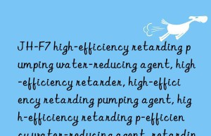 JH-F7 high-efficiency retarding pumping water-reducing agent, high-efficiency retarder, high-efficiency retarding pumping agent, high-efficiency retarding pumping water-reducing agent, high-efficiency water-reducing agent, retarding pumping agent, retarding water-reducing agent,  Pumping water reducing agent, retarder, water reducing agent, high efficiency retarder