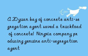 A 20 yuan bag of concrete anti-segregation agent saved a truckload of concrete!  Ningxia company producing genuine anti-segregation agent