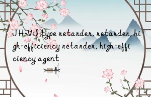 JH-VI type retarder, retarder, high-efficiency retarder, high-efficiency agent