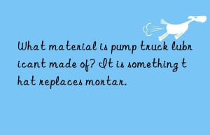 What material is pump truck lubricant made of? It is something that replaces mortar.