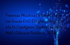 Formosa Plastics Hot Melt Adhesive Grade EVA Ethylene-Vinyl Acetate Copolymer Applied to Hot Melt Adhesive Products 7470M