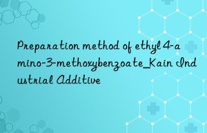 Preparation method of ethyl 4-amino-3-methoxybenzoate_Kain Industrial Additive