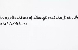 Main applications of dibutyl oxalate_Kain Industrial Additives