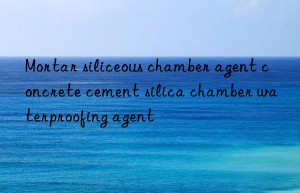 Mortar siliceous chamber agent concrete cement silica chamber waterproofing agent