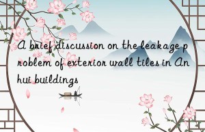 A brief discussion on the leakage problem of exterior wall tiles in Anhui buildings