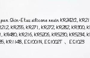 Japan Shin-Etsu silicone resin KR242A, KR211, KR212, KR255, KR271, KR272, KR282, KR300, KR311, KR480, KR216, KR5206, KR5230, KR5234, KR5235, KR114B, ES1001N, ES1002T 、ES1023