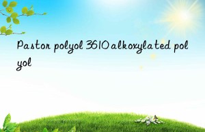 Pastor polyol 3610 alkoxylated polyol