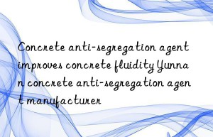 Concrete anti-segregation agent improves concrete fluidity Yunnan concrete anti-segregation agent manufacturer