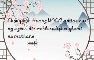 Chongshun Huang MOCA amine curing agent di-o-chlorodiphenylamine methane