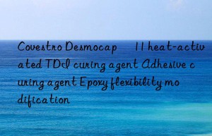 Covestro Desmocap® 11 heat-activated TDI curing agent Adhesive curing agent Epoxy flexibility modification