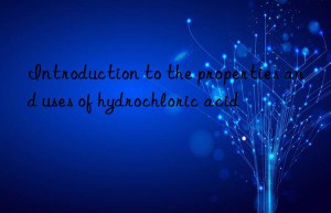 Introduction to the properties and uses of hydrochloric acid