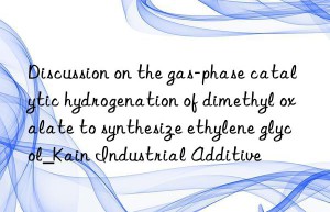 Discussion on the gas-phase catalytic hydrogenation of dimethyl oxalate to synthesize ethylene glycol_Kain Industrial Additive