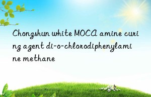 Chongshun white MOCA amine curing agent di-o-chlorodiphenylamine methane