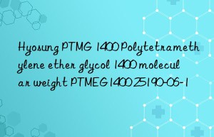 Hyosung PTMG 1400 Polytetramethylene ether glycol 1400 molecular weight PTMEG1400 25190-06-1