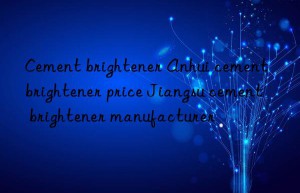 Cement brightener Anhui cement brightener price Jiangsu cement brightener manufacturer