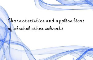 Characteristics and applications of alcohol ether solvents