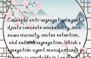 Concrete anti-segregation agent adjusts concrete workability, increases viscosity, water retention, and reduces segregation. Which segregation agent manufacturer in Ningxia is available in Lanzhou?