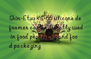 Shin-Etsu KS-66 silicone defoamer can be directly used in food processing and food packaging