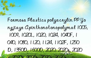 Formosa Plastics polyacrylin PP Yongjiaye Apinthonotonopolymal 1005, 1009, 1020L, 1020, 1024, 1040F, 1040, 1080, 1120, 1124, 1102F, 1250D, 1350D, 1600D, 2020, 2020s, 2020s, 2020s, 2020s, 2020s, 2020s