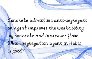 Concrete admixture anti-segregation agent improves the workability of concrete and increases flow. Which segregation agent in Hebei is good?