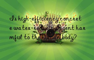 Is high-efficiency concrete water-reducing agent harmful to the human body?