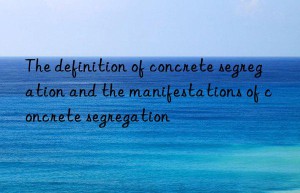 The definition of concrete segregation and the manifestations of concrete segregation