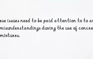 These issues need to be paid attention to to avoid misunderstandings during the use of concrete admixtures.
