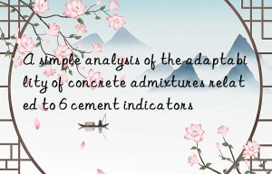 A simple analysis of the adaptability of concrete admixtures related to 6 cement indicators