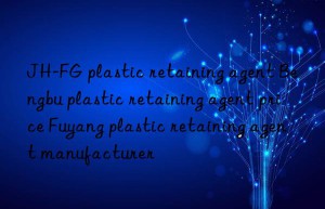 JH-FG plastic retaining agent Bengbu plastic retaining agent price Fuyang plastic retaining agent manufacturer