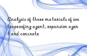 Analysis of three materials of waterproofing agent, expansion agent and concrete