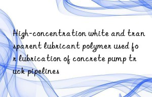 High-concentration white and transparent lubricant polymer used for lubrication of concrete pump truck pipelines