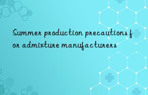 Summer production precautions for admixture manufacturers