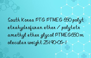 South Korea PTG PTMEG 650 polytetrahydrofuran ether / polytetramethyl ether glycol PTMEG650 molecular weight 25190-06-1