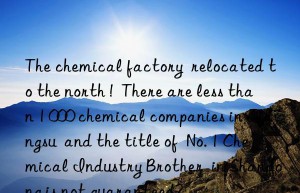 The chemical factory  relocated to the north !  There are less than 1 000 chemical companies in Jiangsu  and the title of  No. 1 Chemical Industry Brother  in Shandong is not guaranteed?