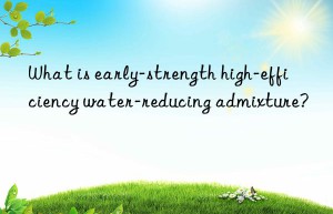 What is early-strength high-efficiency water-reducing admixture?