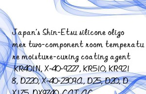 Japan’s Shin-Etsu silicone oligomer two-component room temperature moisture-curing coating agent KR401N, X-40-9227, KR510, KR9218, D220, X-40-2309A, D25, D20, DX175, DX9740, CAT AC