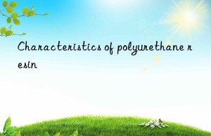 Characteristics of polyurethane resin